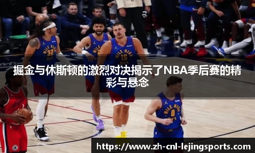 掘金与休斯顿的激烈对决揭示了NBA季后赛的精彩与悬念